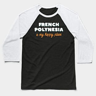 French Polynesia Is My Happy Place Baseball T-Shirt